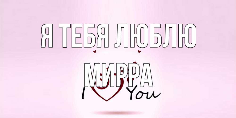 Открытка на каждый день с именем, Мирра Я тебя люблю сердце Прикольная открытка с пожеланием онлайн скачать бесплатно 