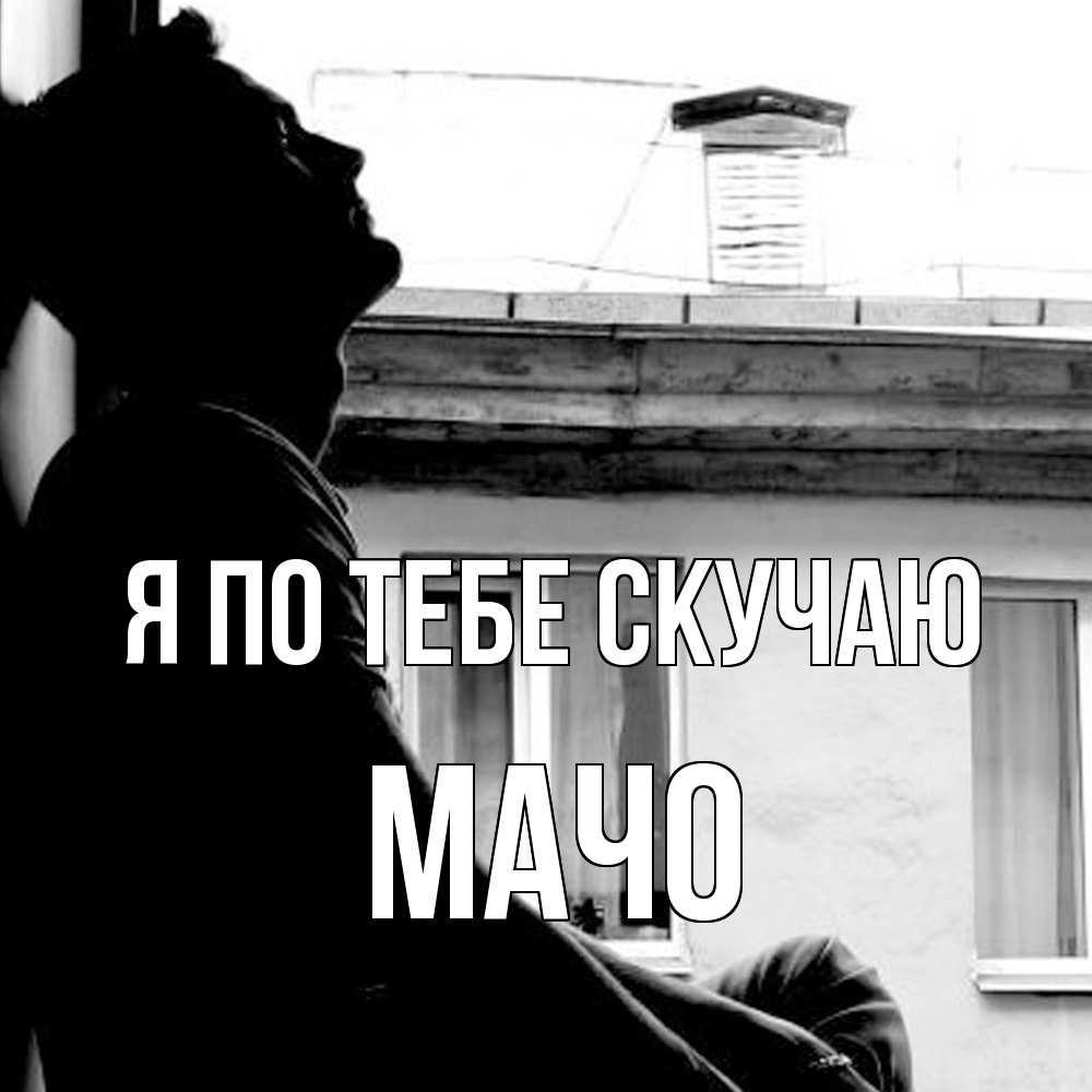 Открытка на каждый день с именем, Мачо Я по тебе скучаю скучно ему Прикольная открытка с пожеланием онлайн скачать бесплатно 