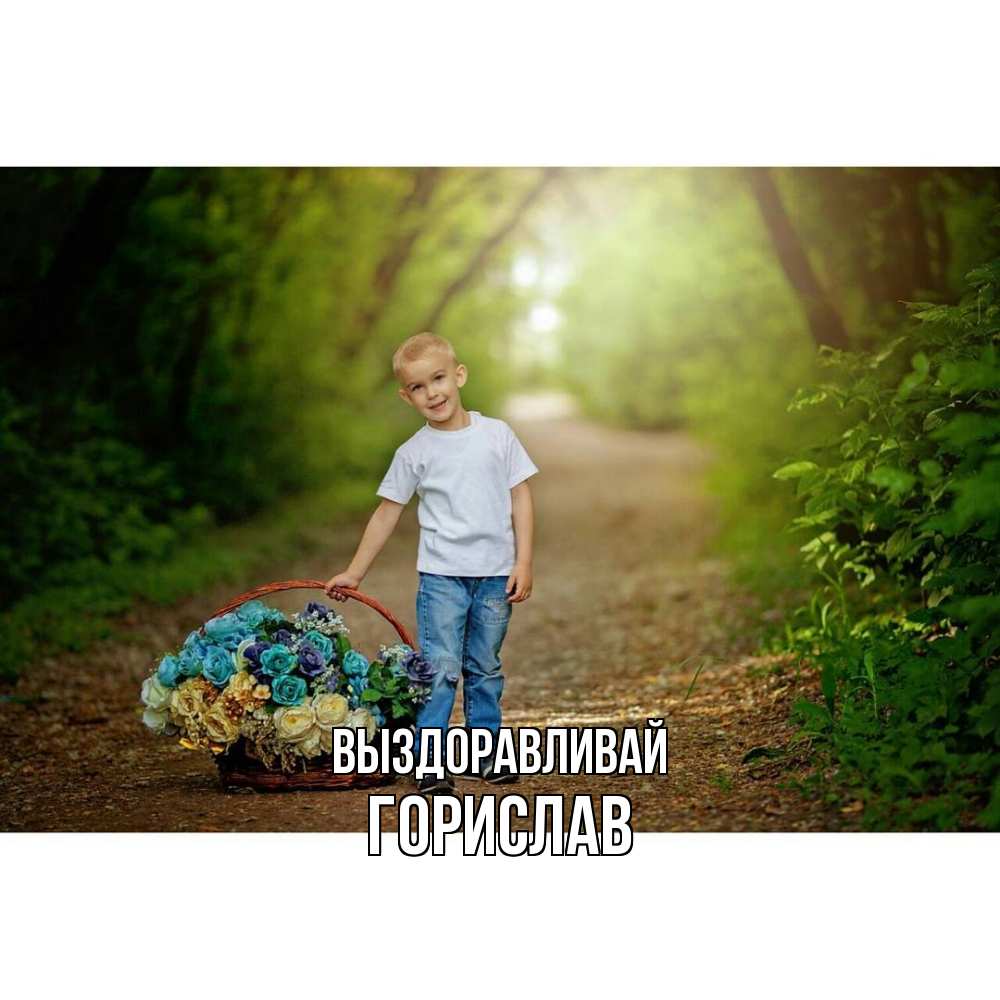 Открытка на каждый день с именем, Горислав Выздоравливай мальчик с цветами Прикольная открытка с пожеланием онлайн скачать бесплатно 