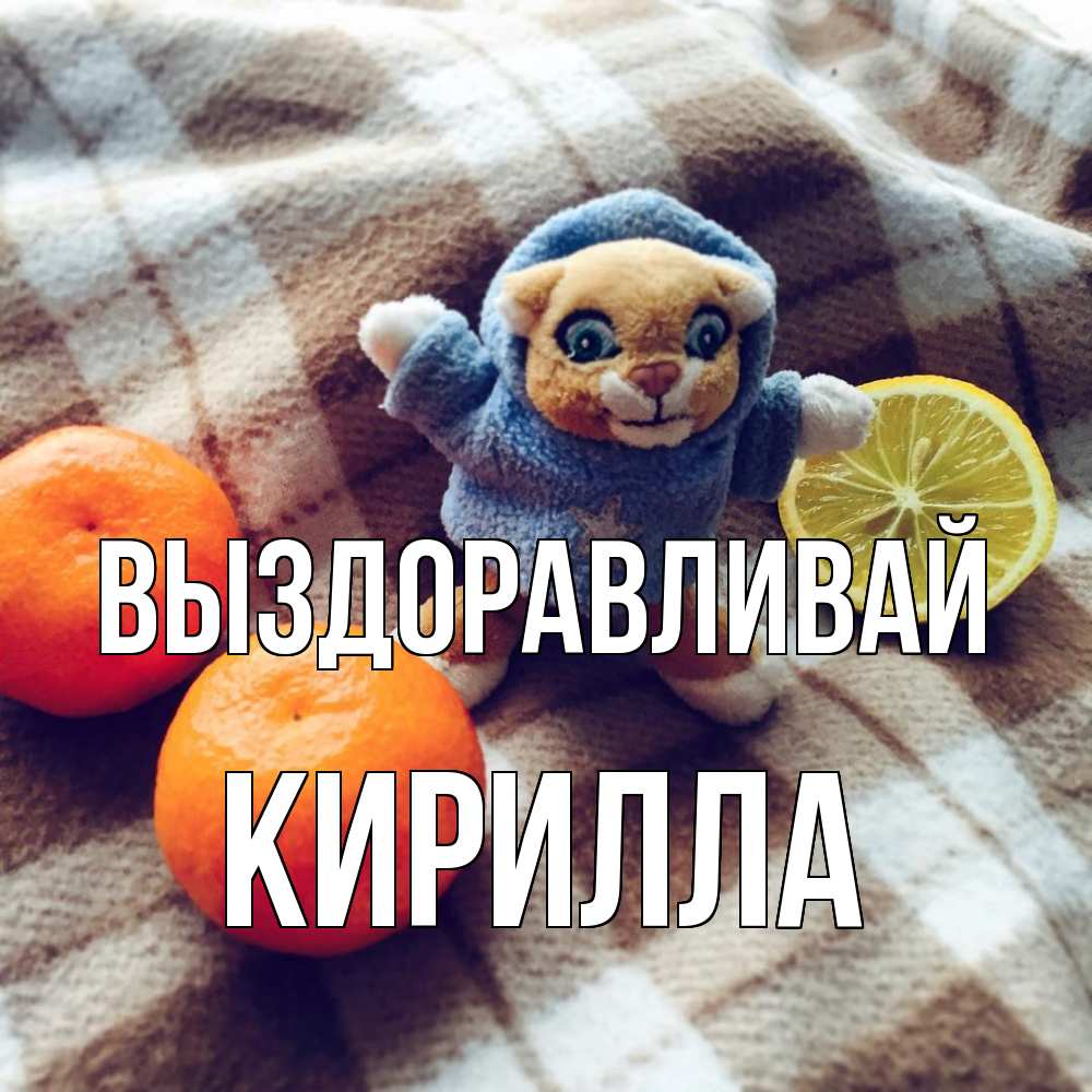 Открытка на каждый день с именем, Кирилла Выздоравливай вот тебе апельсинка и лимон Прикольная открытка с пожеланием онлайн скачать бесплатно 