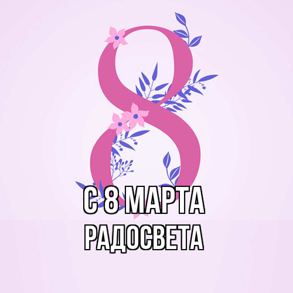 Открытка на каждый день с именем, Радосвета C 8 МАРТА международный женский день Прикольная открытка с пожеланием онлайн скачать бесплатно 