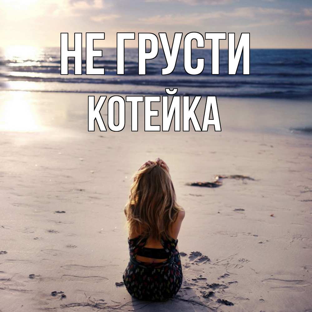 Открытка на каждый день с именем, Котейка Не грусти песочек Прикольная открытка с пожеланием онлайн скачать бесплатно 