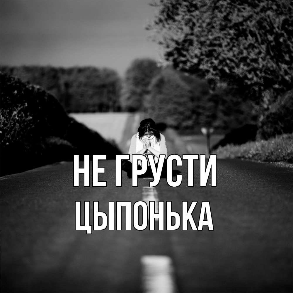 Открытка на каждый день с именем, Цыпонька Не грусти девушка сидит на асфальте Прикольная открытка с пожеланием онлайн скачать бесплатно 