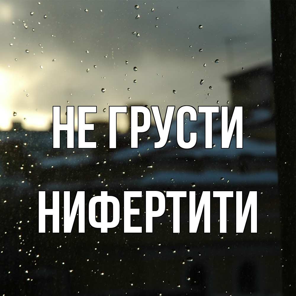Открытка на каждый день с именем, Нифертити Не грусти вид на крыши Прикольная открытка с пожеланием онлайн скачать бесплатно 