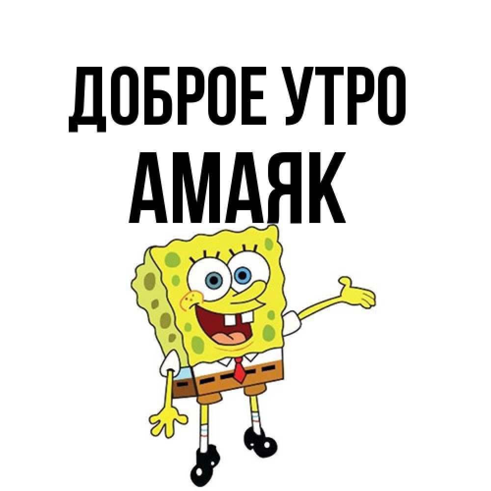 Открытка на каждый день с именем, Амаяк Доброе утро губка боб улыбается Прикольная открытка с пожеланием онлайн скачать бесплатно 