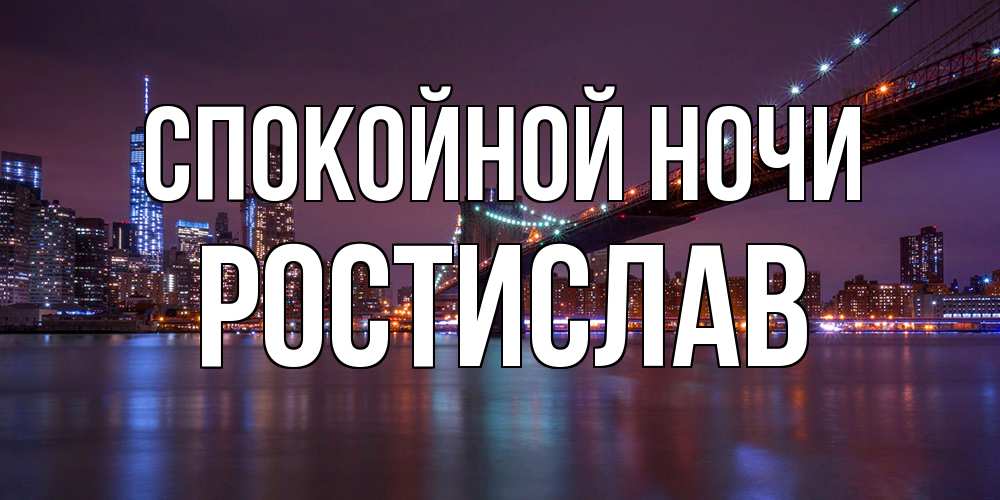 Открытка на каждый день с именем, Ростислав Спокойной ночи ночной мост Прикольная открытка с пожеланием онлайн скачать бесплатно 