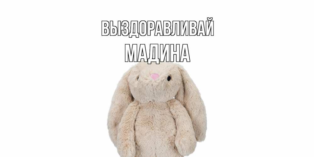 Открытка на каждый день с именем, Мадина Выздоравливай не болей Прикольная открытка с пожеланием онлайн скачать бесплатно 