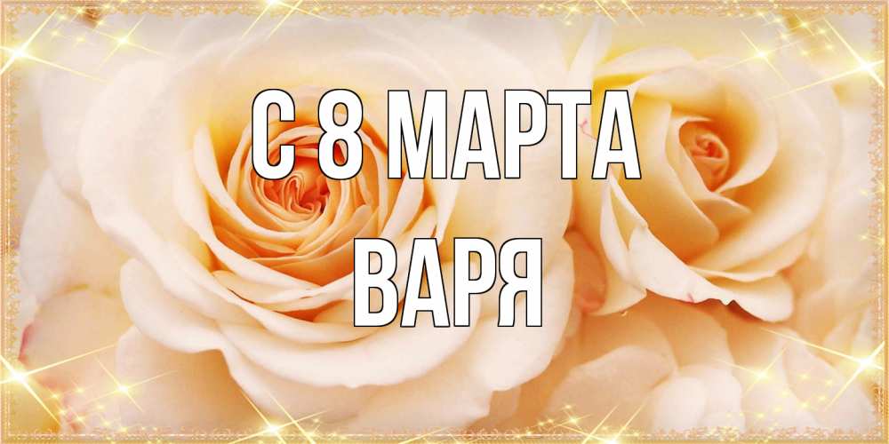 Открытка на каждый день с именем, Варя C 8 МАРТА новые открытки для мамы на 8 марта Прикольная открытка с пожеланием онлайн скачать бесплатно 