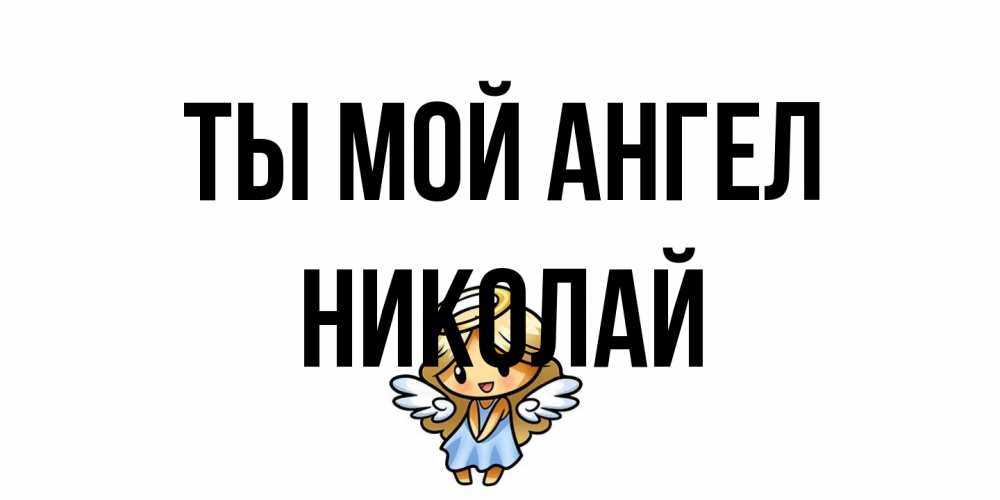 Открытка на каждый день с именем, Николай Ты мой ангел ангел Прикольная открытка с пожеланием онлайн скачать бесплатно 