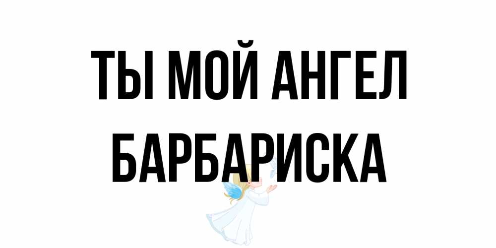 Открытка на каждый день с именем, барбариска Ты мой ангел ангел, голубь Прикольная открытка с пожеланием онлайн скачать бесплатно 