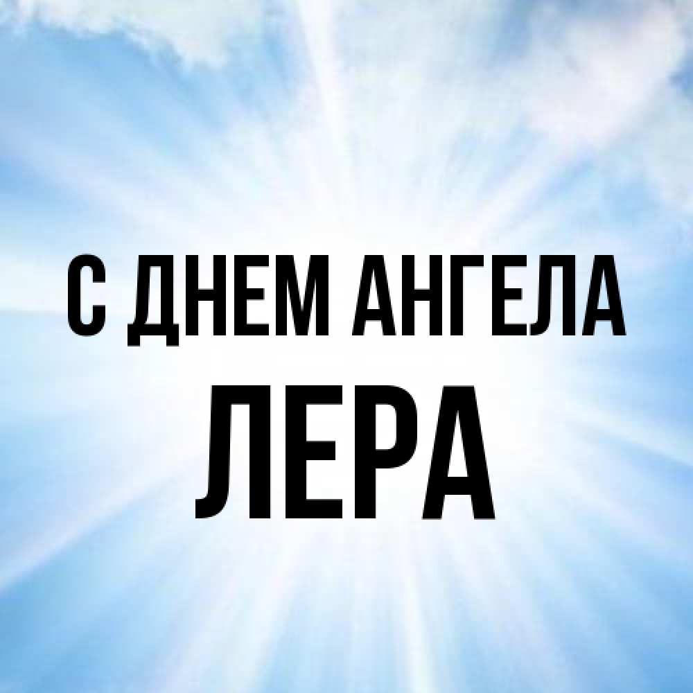Открытка на каждый день с именем, Лера С днем ангела свет небесный Прикольная открытка с пожеланием онлайн скачать бесплатно 