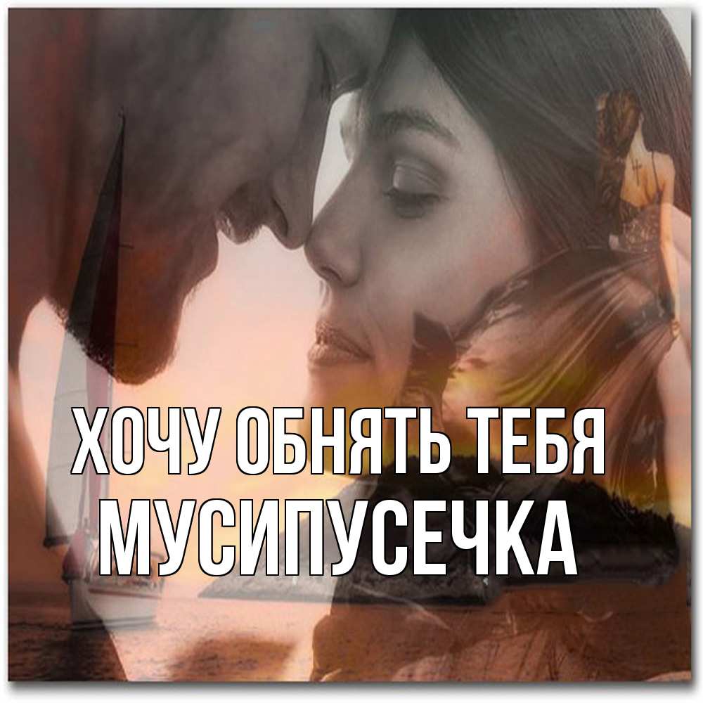 Открытка на каждый день с именем, Мусипусечка Хочу обнять тебя возлюбленные Прикольная открытка с пожеланием онлайн скачать бесплатно 