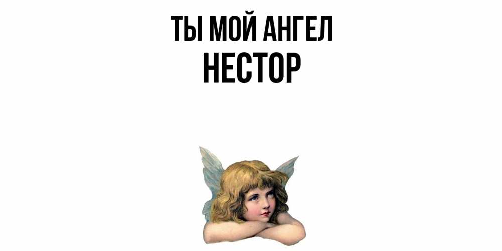 Открытка на каждый день с именем, Нестор Ты мой ангел ангел Прикольная открытка с пожеланием онлайн скачать бесплатно 