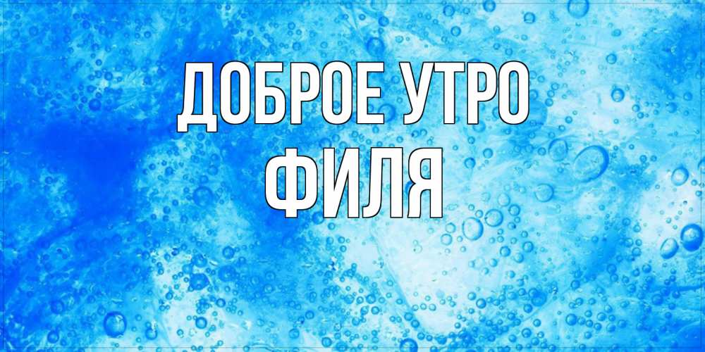 Открытка на каждый день с именем, Филя Доброе утро хорошее утро под водой Прикольная открытка с пожеланием онлайн скачать бесплатно 