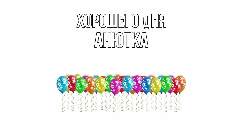 Открытка на каждый день с именем, Анютка Хорошего дня прекрасного дня Прикольная открытка с пожеланием онлайн скачать бесплатно 