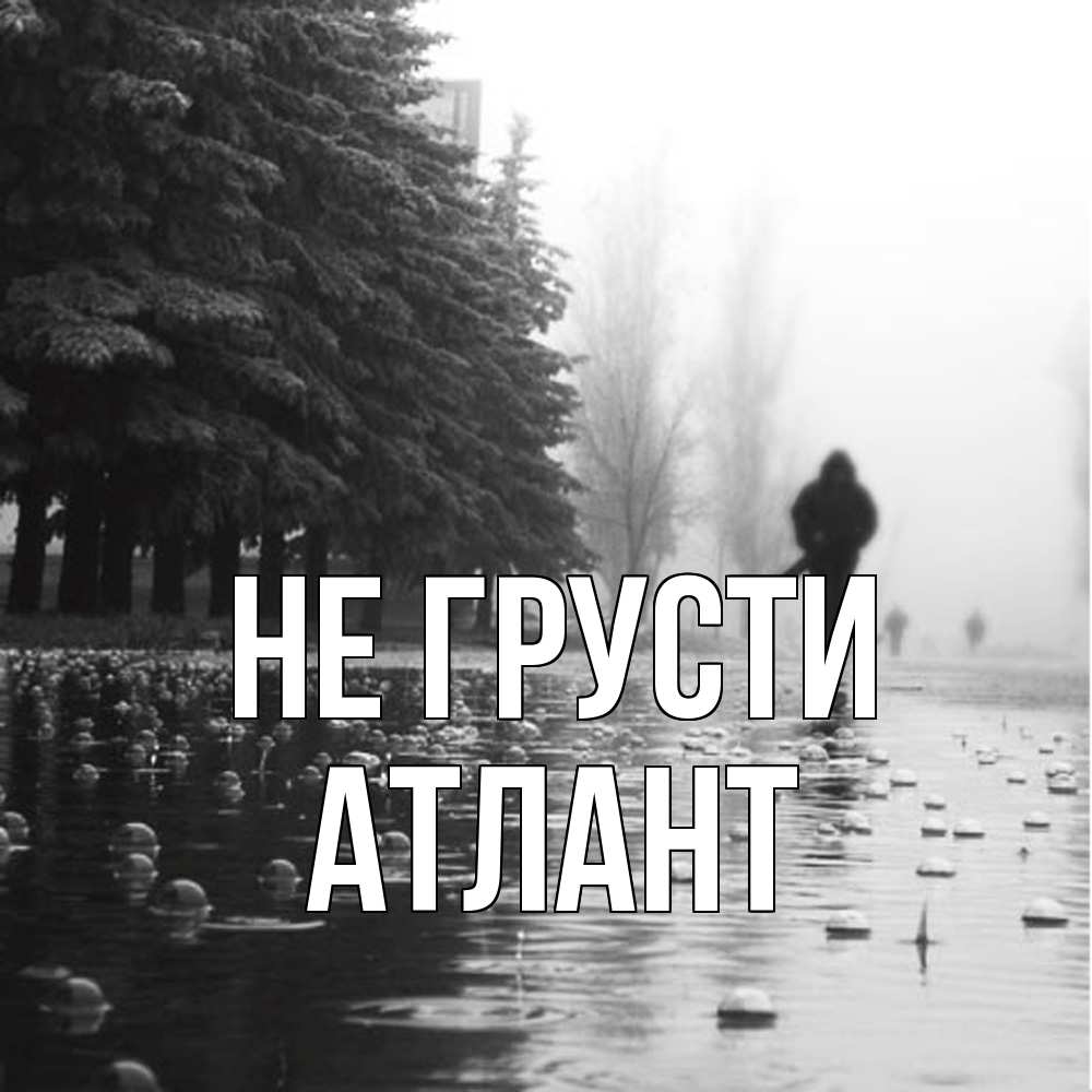 Открытка на каждый день с именем, Атлант Не грусти улица под дождем Прикольная открытка с пожеланием онлайн скачать бесплатно 