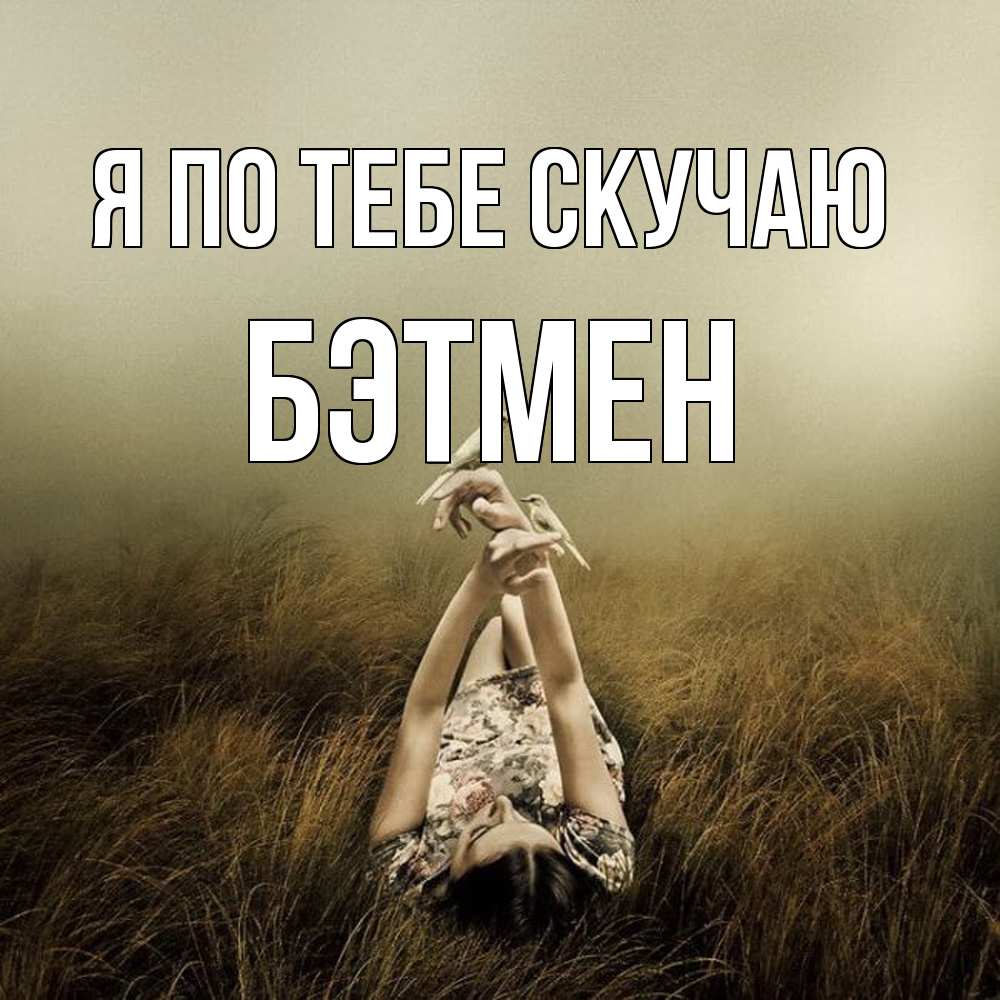 Открытка на каждый день с именем, Бэтмен Я по тебе скучаю девушка с голубями Прикольная открытка с пожеланием онлайн скачать бесплатно 