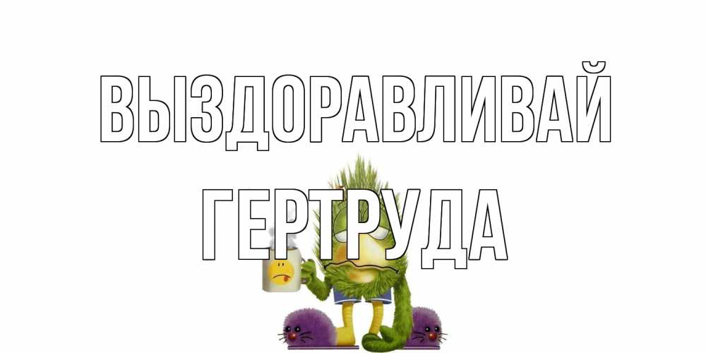 Открытка на каждый день с именем, Гертруда Выздоравливай выздоравливайте быстрее Прикольная открытка с пожеланием онлайн скачать бесплатно 