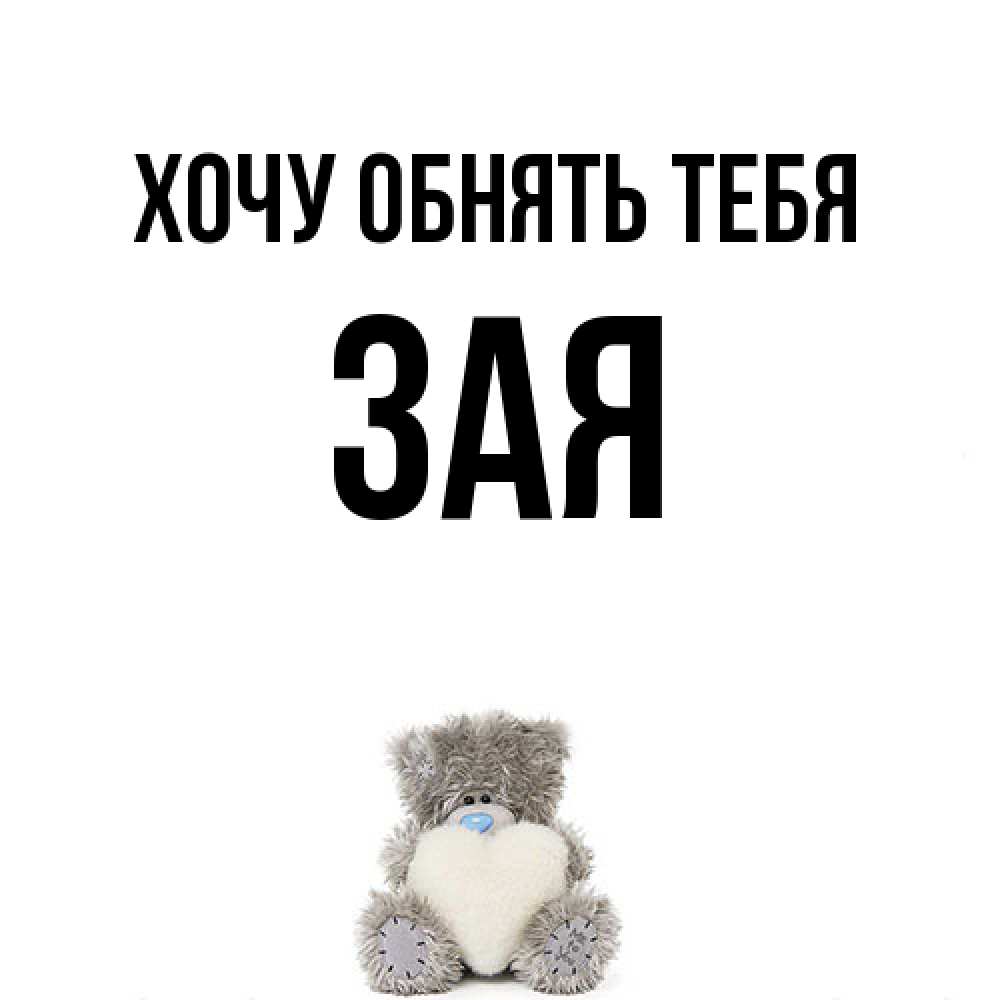 Открытка на каждый день с именем, Зая Хочу обнять тебя медвежонок с сердечком белого цвета Прикольная открытка с пожеланием онлайн скачать бесплатно 