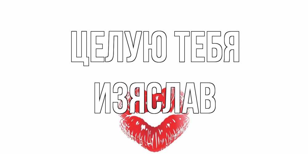 Открытка на каждый день с именем, Изяслав Целую тебя поцелуй Прикольная открытка с пожеланием онлайн скачать бесплатно 