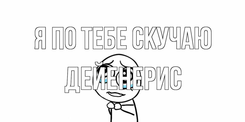 Открытка на каждый день с именем, Дейенерис Я по тебе скучаю я по тебе скучаю с тролль фейсом Прикольная открытка с пожеланием онлайн скачать бесплатно 