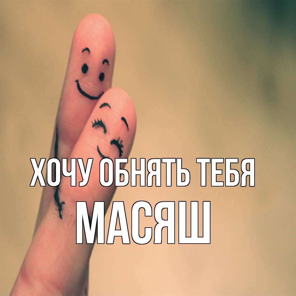 Открытка на каждый день с именем, Масяш Хочу обнять тебя рисунок на пальцах Прикольная открытка с пожеланием онлайн скачать бесплатно 