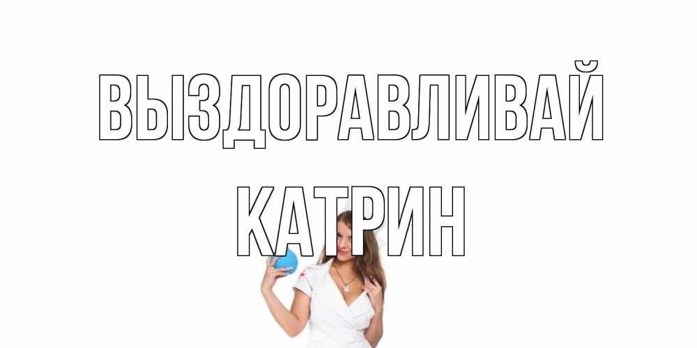 Открытка на каждый день с именем, Катрин Выздоравливай клизма Прикольная открытка с пожеланием онлайн скачать бесплатно 