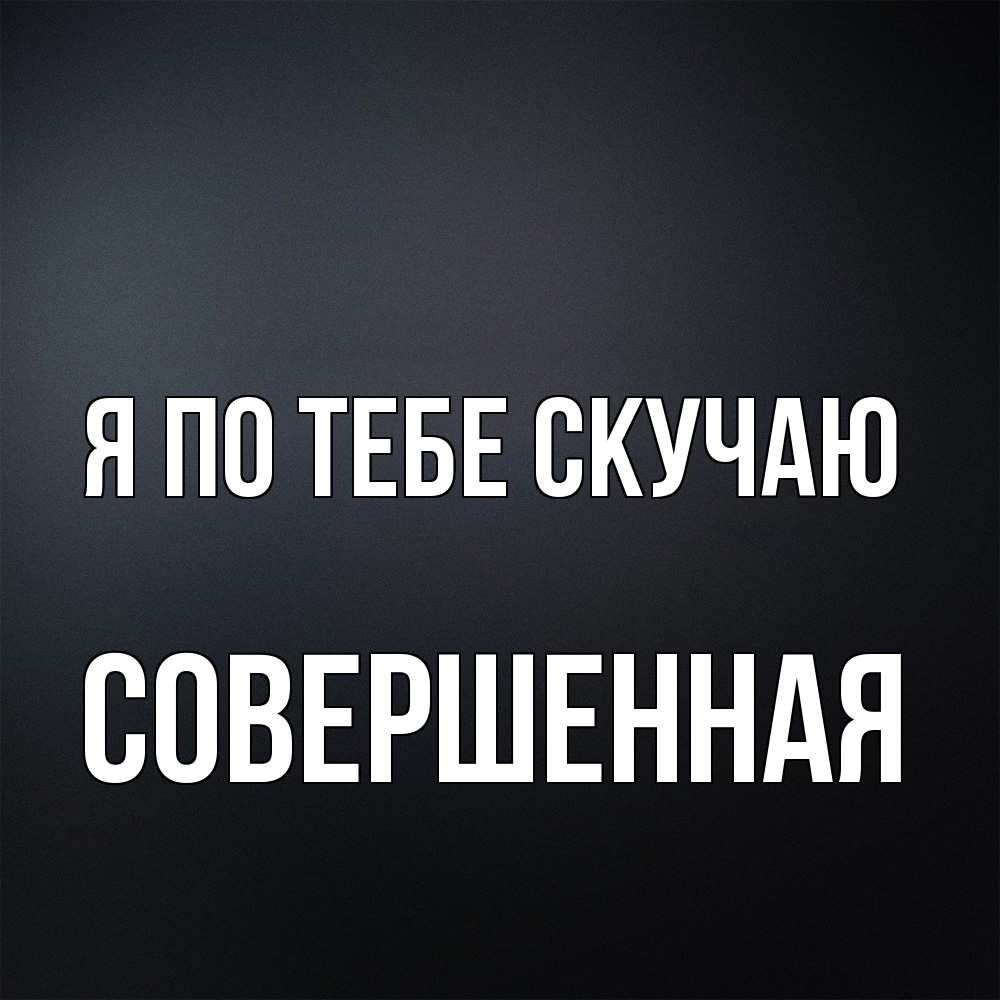 Открытка на каждый день с именем, Совершенная Я по тебе скучаю с подписью Прикольная открытка с пожеланием онлайн скачать бесплатно 