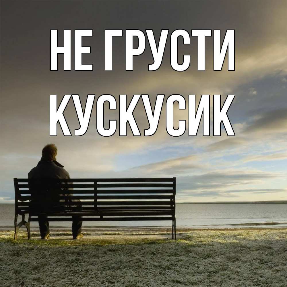 Открытка на каждый день с именем, кускусик Не грусти озеро Прикольная открытка с пожеланием онлайн скачать бесплатно 