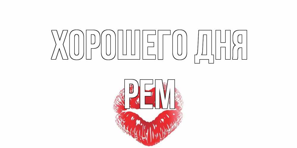 Открытка на каждый день с именем, Рем Хорошего дня Поцелуй Прикольная открытка с пожеланием онлайн скачать бесплатно 