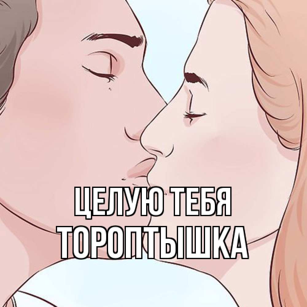 Открытка на каждый день с именем, Тороптышка Целую тебя скачать бесплатно открытки про поцелуи Прикольная открытка с пожеланием онлайн скачать бесплатно 