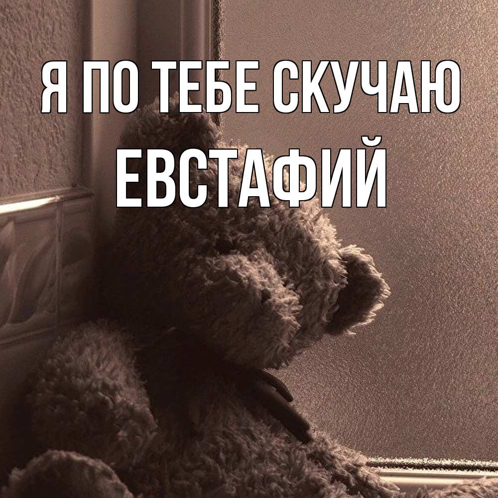 Открытка на каждый день с именем, Евстафий Я по тебе скучаю скучаем тут Прикольная открытка с пожеланием онлайн скачать бесплатно 