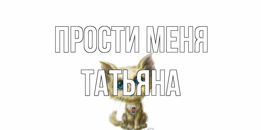 Открытка на каждый день с именем, Татьяна Прости меня прости меня открытка с котиком Прикольная открытка с пожеланием онлайн скачать бесплатно 