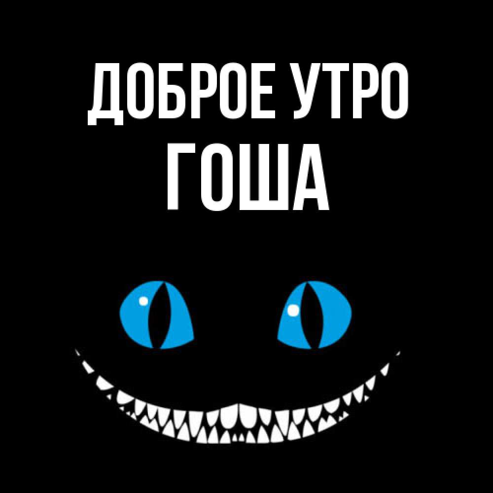 Открытка на каждый день с именем, Гоша Доброе утро голубые глаза и зубки Прикольная открытка с пожеланием онлайн скачать бесплатно 