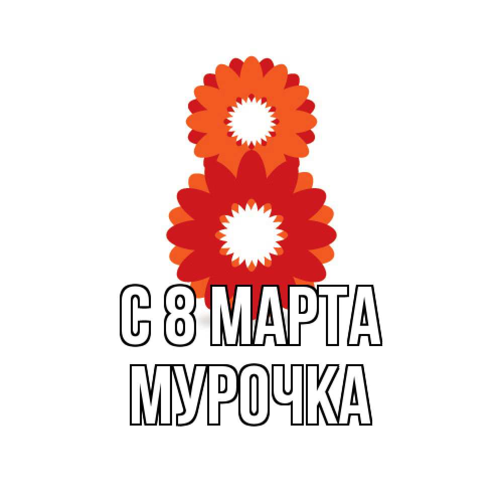 Открытка на каждый день с именем, Мурочка C 8 МАРТА восьмерка из лепестков Прикольная открытка с пожеланием онлайн скачать бесплатно 