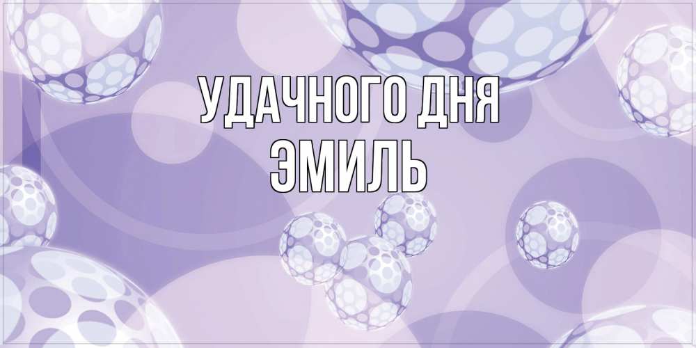 Открытка на каждый день с именем, Эмиль Удачного дня открытка строгого стиля Прикольная открытка с пожеланием онлайн скачать бесплатно 