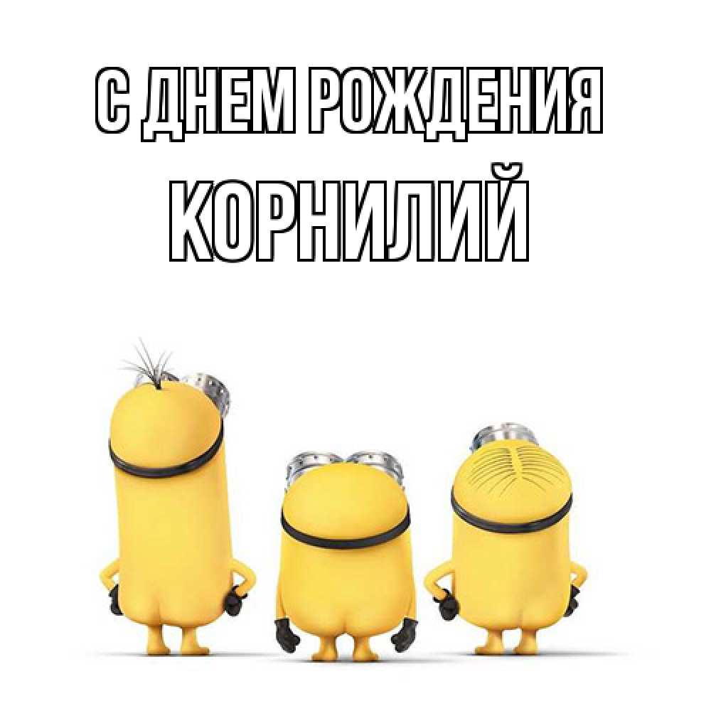 Открытка на каждый день с именем, Корнилий С днем рождения миньоны Прикольная открытка с пожеланием онлайн скачать бесплатно 