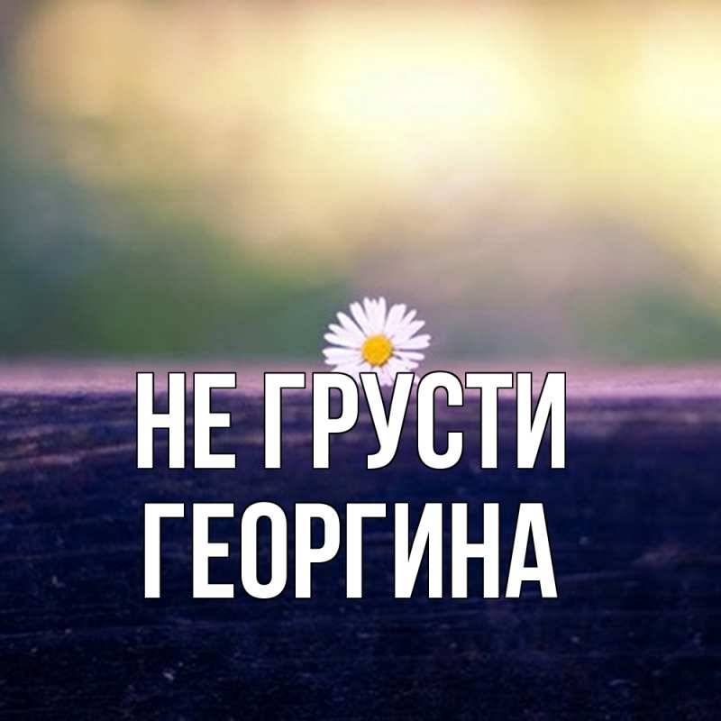 Открытка с именем, Георгина, Не грусти