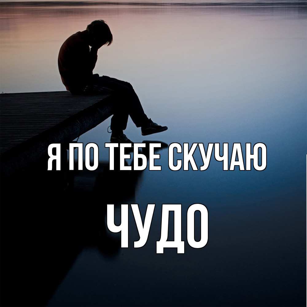 Открытка на каждый день с именем, Чудо Я по тебе скучаю печаль Прикольная открытка с пожеланием онлайн скачать бесплатно 