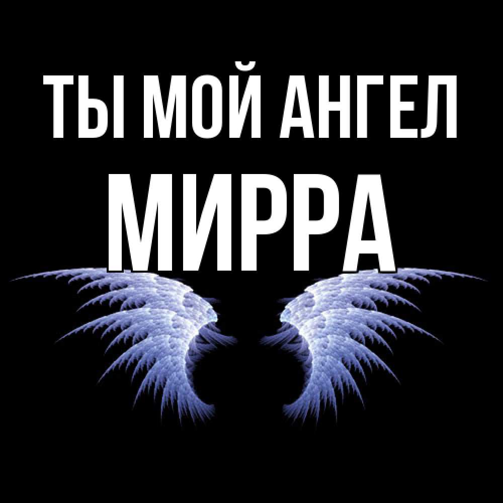 Открытка на каждый день с именем, Мирра Ты мой ангел ангельские крылья на черном фоне Прикольная открытка с пожеланием онлайн скачать бесплатно 