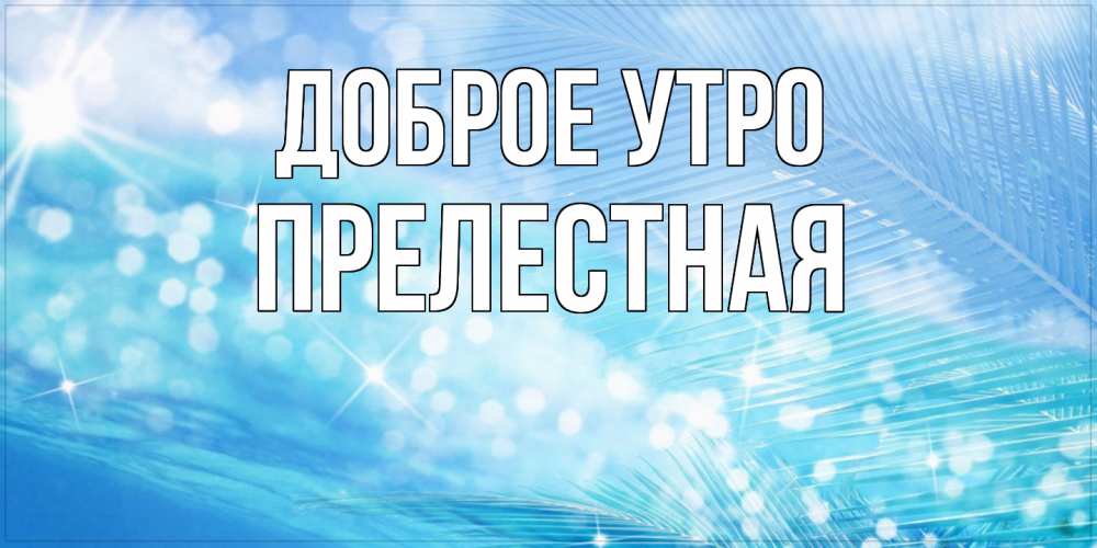 Открытка на каждый день с именем, Прелестная Доброе утро красивое утро на фоне воды Прикольная открытка с пожеланием онлайн скачать бесплатно 