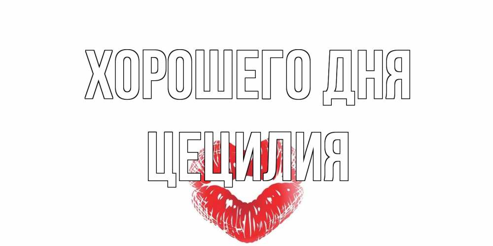 Открытка на каждый день с именем, Цецилия Хорошего дня Поцелуй Прикольная открытка с пожеланием онлайн скачать бесплатно 