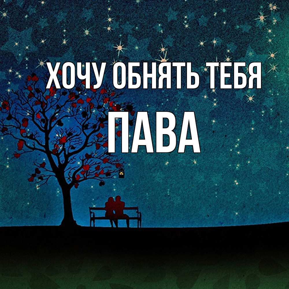 Открытка на каждый день с именем, пава Хочу обнять тебя много звезд Прикольная открытка с пожеланием онлайн скачать бесплатно 