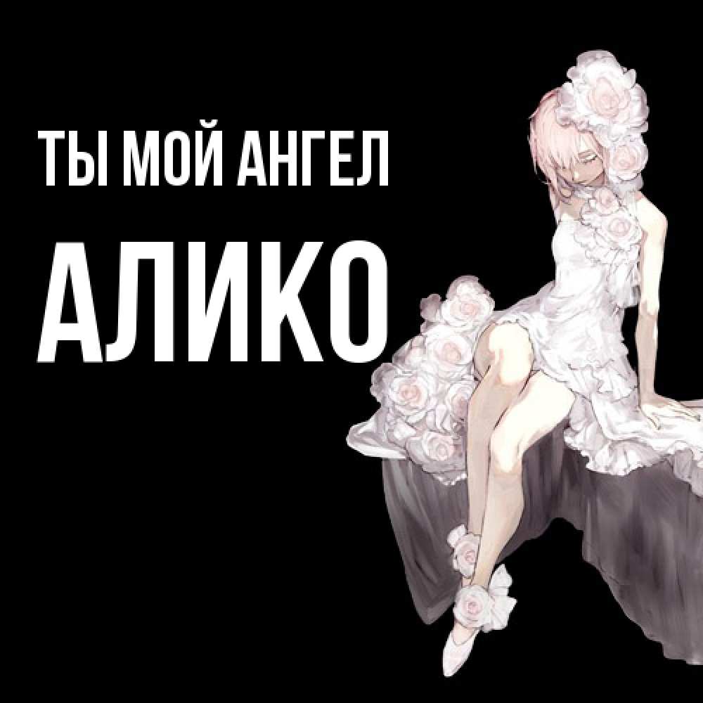 Открытка на каждый день с именем, Алико Ты мой ангел девушка в стиле аниме как ангел Прикольная открытка с пожеланием онлайн скачать бесплатно 