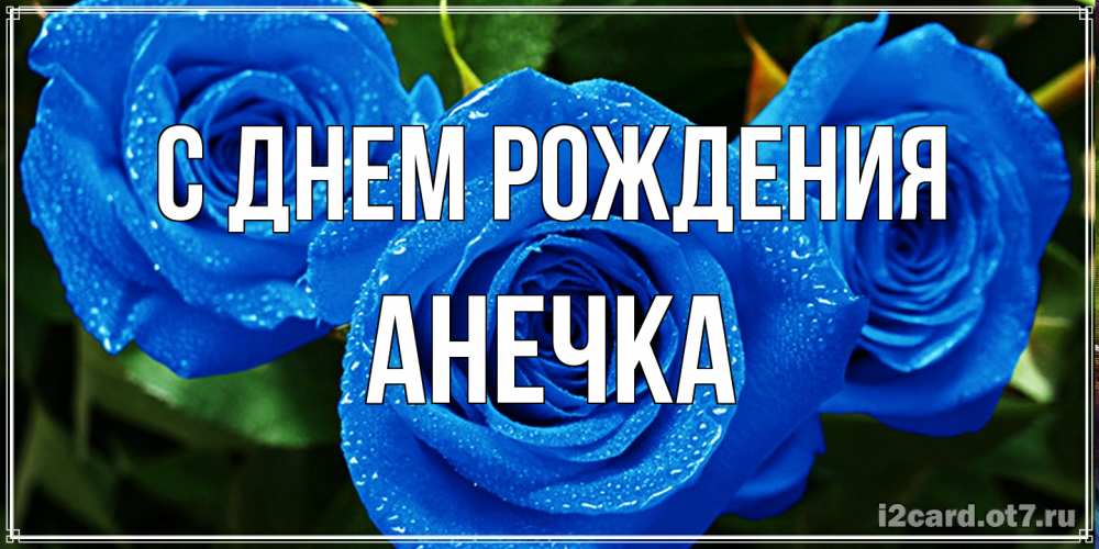 Открытка на каждый день с именем, Анечка С днем рождения розы с синим цветом Прикольная открытка с пожеланием онлайн скачать бесплатно 
