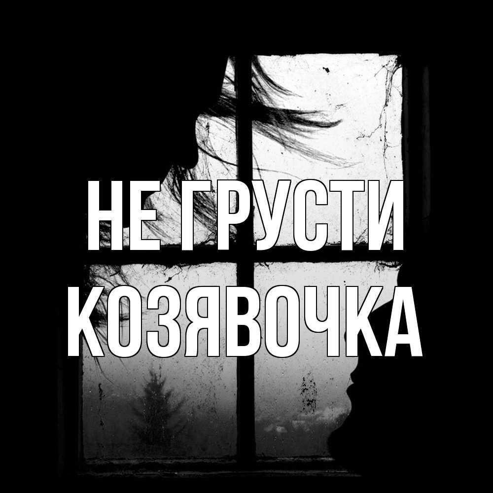 Открытка на каждый день с именем, Козявочка Не грусти открытки для родных Прикольная открытка с пожеланием онлайн скачать бесплатно 
