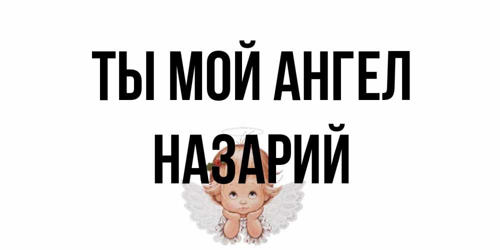 Открытка на каждый день с именем, Назарий Ты мой ангел ангел Прикольная открытка с пожеланием онлайн скачать бесплатно 