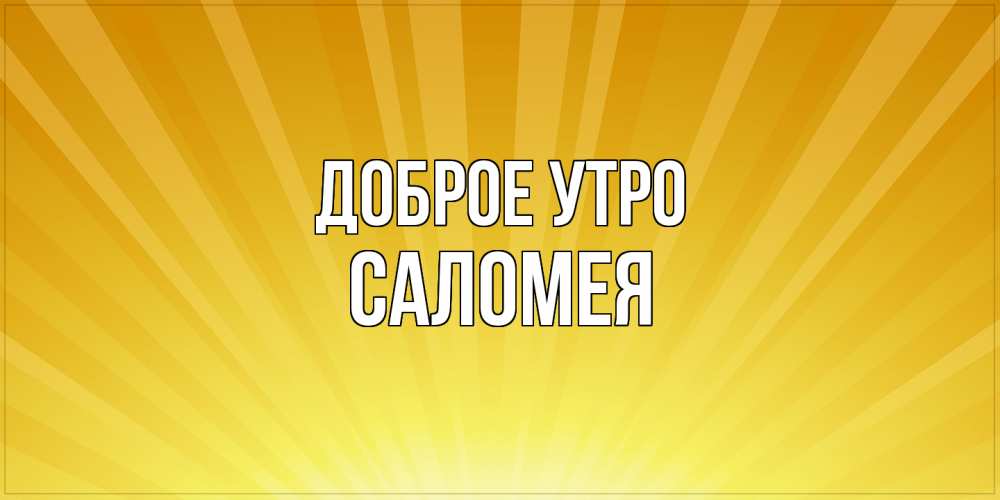 Открытка на каждый день с именем, Саломея Доброе утро пожелания доброго утра Прикольная открытка с пожеланием онлайн скачать бесплатно 