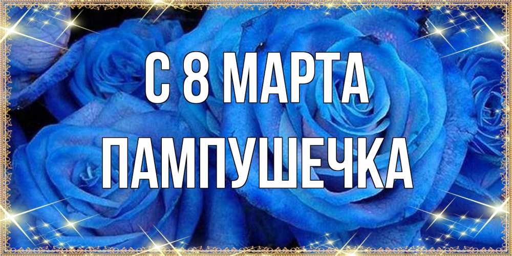 Открытка на каждый день с именем, пампушечка C 8 МАРТА как поздравить женщину на 8 марта. Конечно же нужно подарить ей открытку с нашего сайта Прикольная открытка с пожеланием онлайн скачать бесплатно 