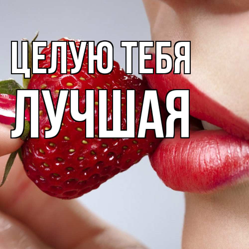 Открытка на каждый день с именем, Лучшая Целую тебя губки держат клубничку Прикольная открытка с пожеланием онлайн скачать бесплатно 